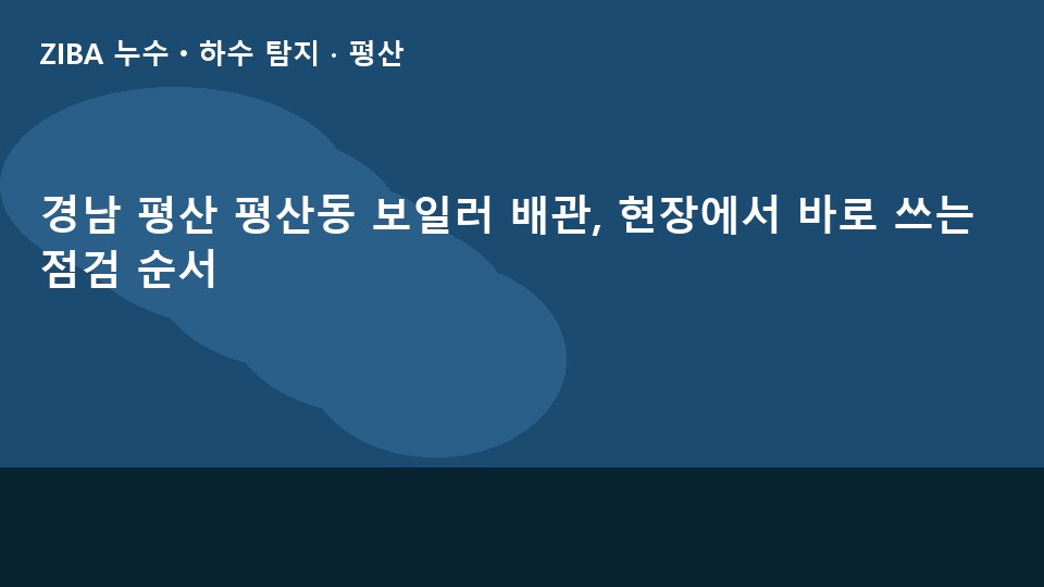 경남 평산 평산동 보일러 배관, 현장에서 바로 쓰는 점검 순서