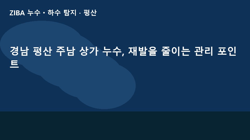 경남 평산 주남 상가 누수, 재발을 줄이는 관리 포인트