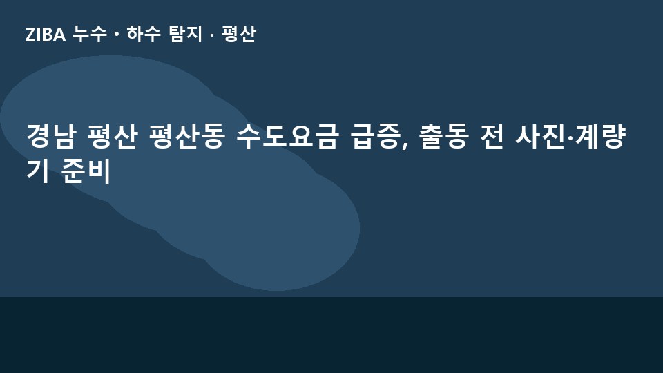 경남 평산 평산동 수도요금 급증, 출동 전 사진·계량기 준비
