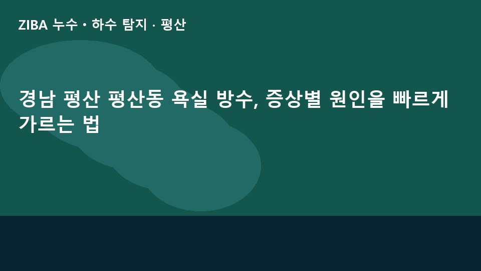 경남 평산 평산동 욕실 방수, 증상별 원인을 빠르게 가르는 법