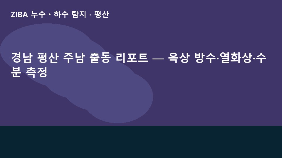 경남 평산 주남 출동 리포트 — 옥상 방수·열화상·수분 측정