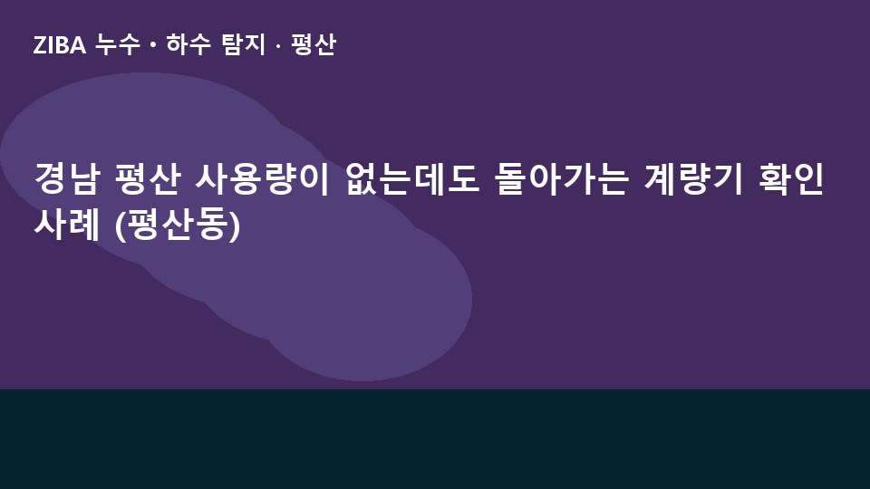 경남 평산 사용량이 없는데도 돌아가는 계량기 확인 사례 (평산동)